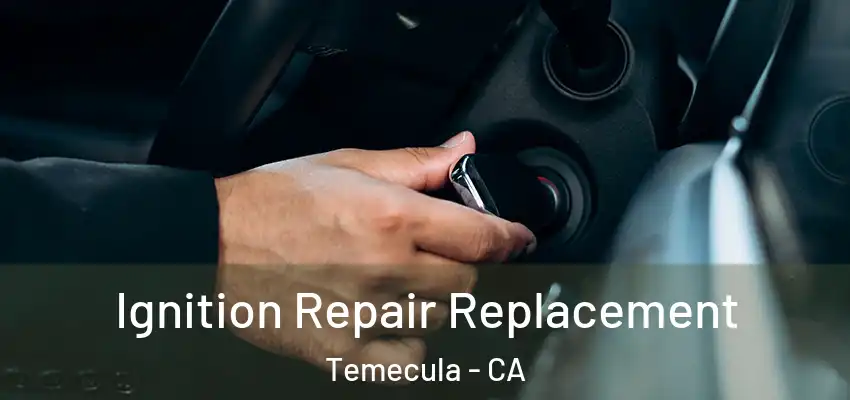  Ignition Repair Replacement Temecula - CA